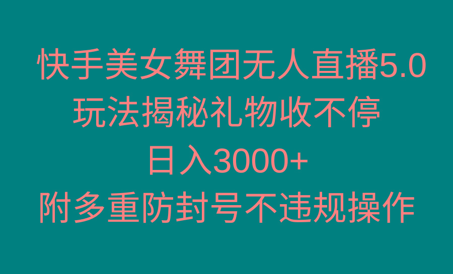 快手美女舞团无人直播5.0玩法揭秘，礼物收不停，日入3000+，内附多重防…-泱泱学习社