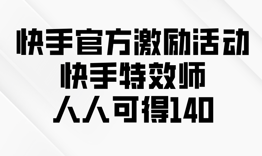 快手官方激励活动-快手特效师，人人可得140-泱泱学习社