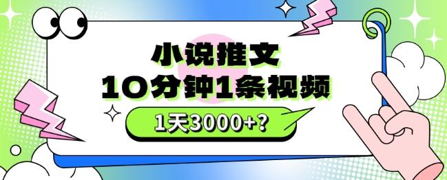 10分钟1条视频，小说推文1天3000+？他是这么做的-泱泱学习社