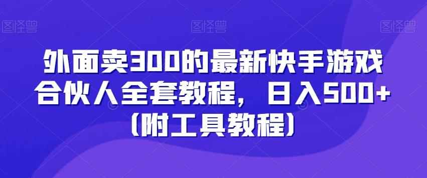 外面卖300的最新快手游戏合伙人全套教程，日入500+（附工具教程）-泱泱学习社