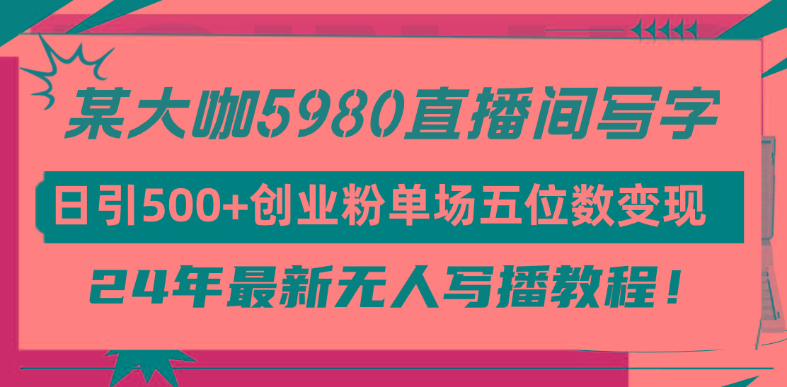 (9416期)直播间写写字日引500+创业粉，24年最新无人写播教程！单场五位数变现-泱泱学习社
