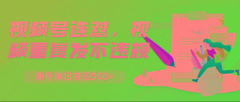 视频号连怼，视频重复发不违规，新号单日变现500+-泱泱学习社