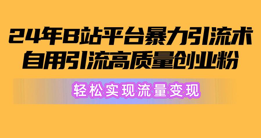 2024年B站平台暴力引流术，自用引流高质量创业粉，轻松实现流量变现！-泱泱学习社