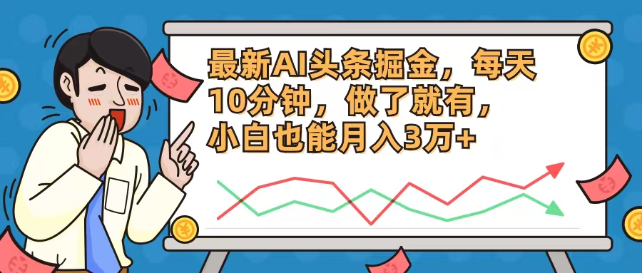 最新AI头条掘金，每天10分钟，做了就有，小白也能月入3万+-泱泱学习社