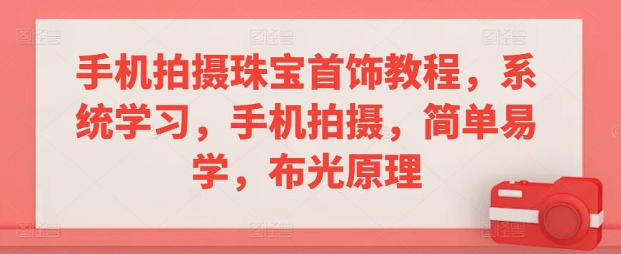 手机拍摄珠宝首饰教程，系统学习，手机拍摄，简单易学，布光原理-泱泱学习社