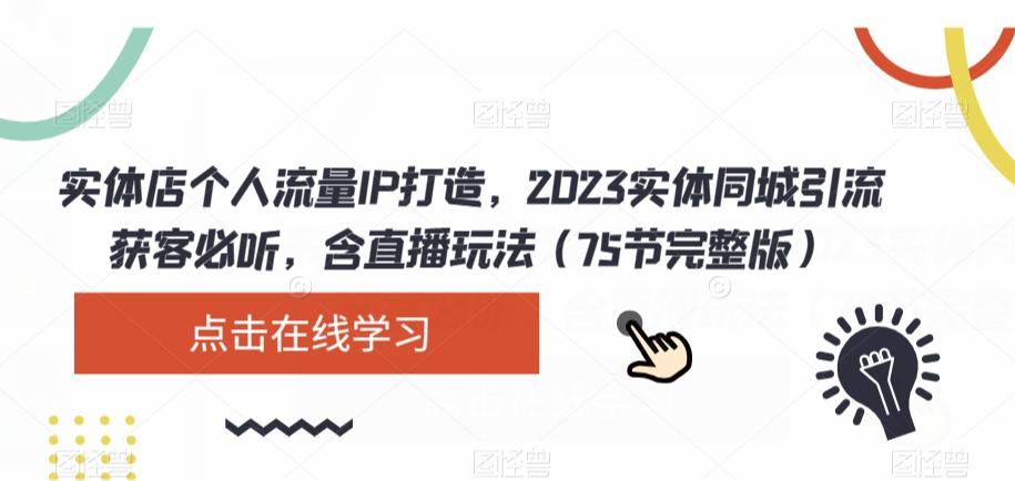 实体店个人流量IP打造，2023实体同城引流获客必听，含直播玩法（75节完整版）-泱泱学习社