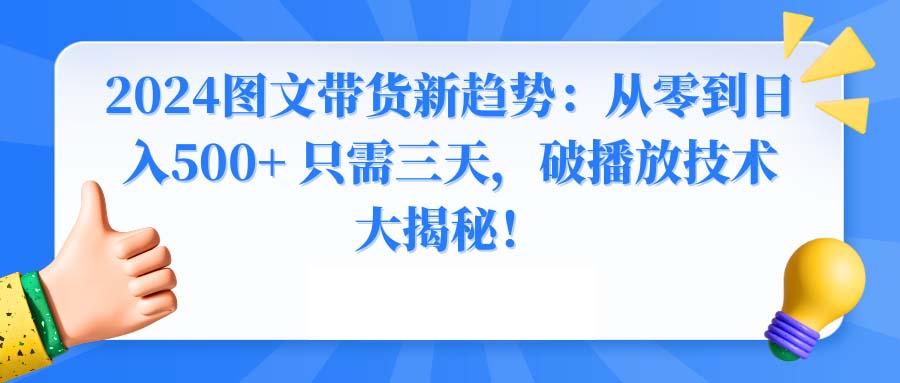 2024图文带货新趋势：从零到日入500+ 只需三天，破播放技术大揭秘！-泱泱学习社