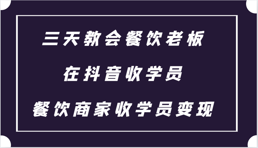 三天教会餐饮老板在抖音收学员 ，餐饮商家收学员变现课程-泱泱学习社