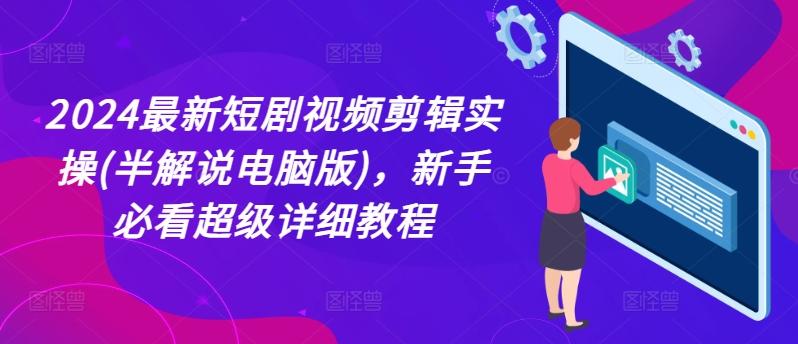 2024最新短剧视频剪辑实操(半解说电脑版)，新手必看超级详细教程-泱泱学习社