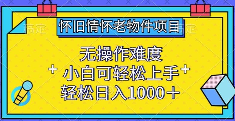 怀旧情怀老物件项目，无操作难度，小白可轻松上手，轻松日入1000+【揭秘】-泱泱学习社