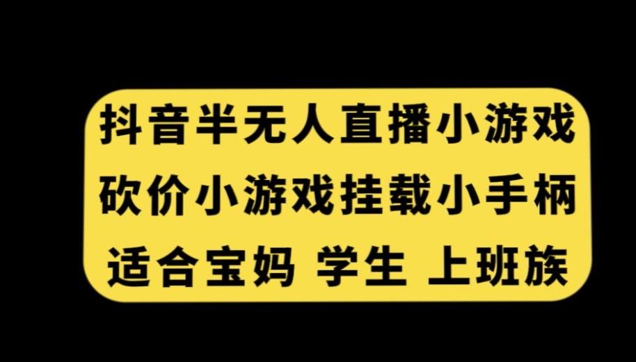 抖音半无人直播砍价小游戏，挂载游戏小手柄，适合宝妈学生上班族【揭秘】-泱泱学习社