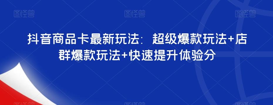 抖音商品卡最新玩法：超级爆款玩法+店群爆款玩法+快速提升体验分-泱泱学习社