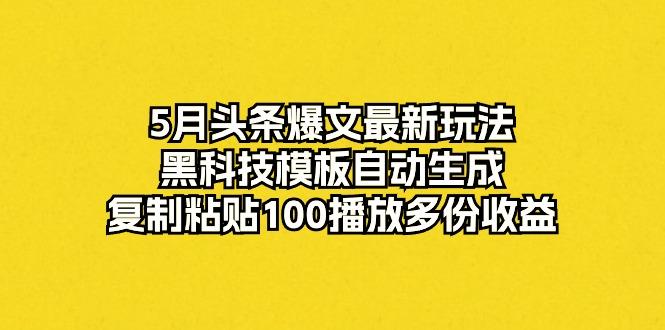 5月头条爆文最新玩法，黑科技模板自动生成，复制粘贴100播放多份收益-泱泱学习社