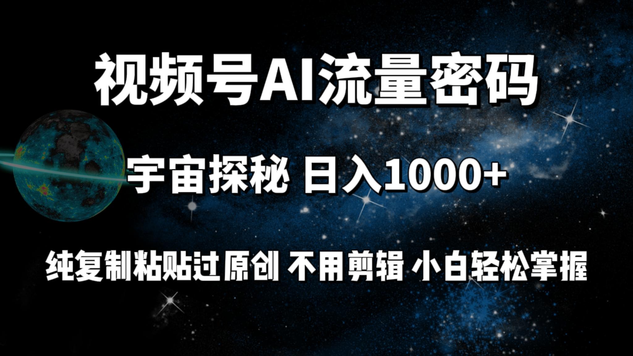 (9797期)视频号流量密码宇宙探秘，日入1000+纯复制粘贴过原创，不用剪辑 小白轻松-泱泱学习社