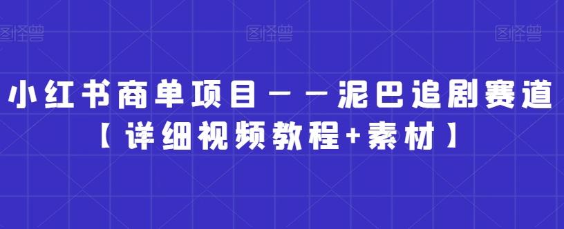 小红书商单项目——泥巴追剧赛道【详细视频教程+素材】【揭秘】-泱泱学习社