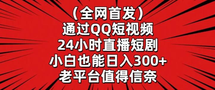 全网首发，通过QQ短视频24小时直播短剧，小白也能日入300+【揭秘】-泱泱学习社