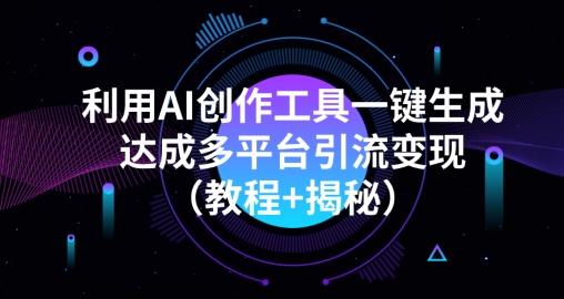 利用AI创作工具一键生成多平台引流变现（教程+揭秘）-泱泱学习社
