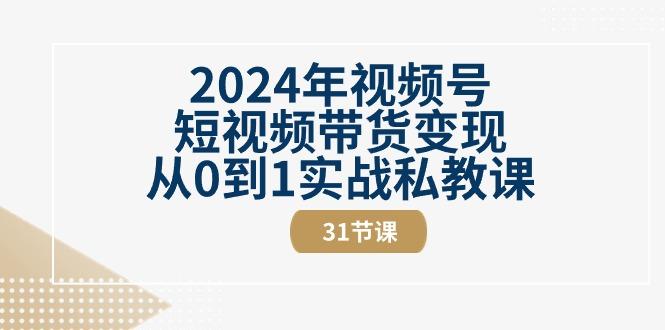 2024年视频号短视频带货变现从0到1实战私教课(30节视频课)-泱泱学习社