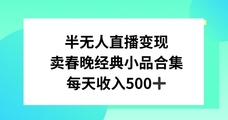 半无人直播变现，卖经典春晚小品合集，每天日入500+【揭秘】-泱泱学习社