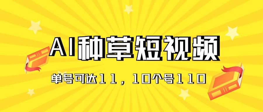 AI种草单账号日收益11元(抖音，快手，视频号-泱泱学习社