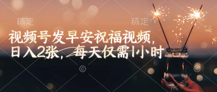 视频号发早安祝福视频，日入2张，每天仅需1小时-泱泱学习社