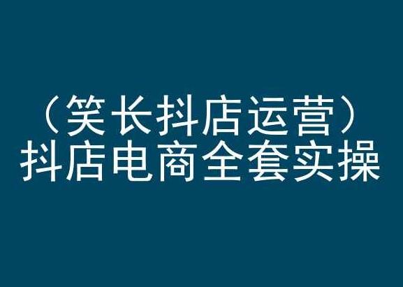 笑长抖店运营，抖店电商全套实操，抖音小店电商培训-泱泱学习社