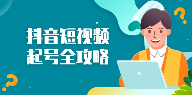 抖音短视频起号全攻略：从算法原理到运营技巧，掌握起号流程与底层逻辑-泱泱学习社