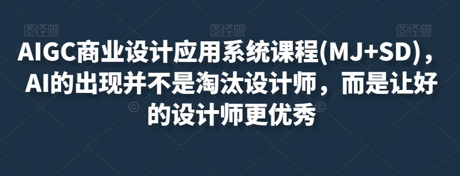 AIGC商业设计应用系统课程(MJ+SD)，AI的出现并不是淘汰设计师，而是让好的设计师更优秀-泱泱学习社