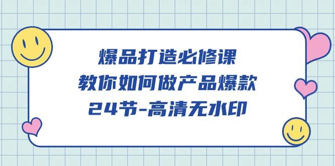 (9739期)爆品 打造必修课，教你如何-做产品爆款(24节-高清无水印)-泱泱学习社