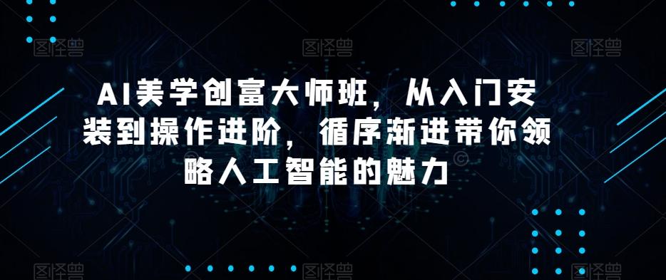 AI美学创富大师班，从入门安装到操作进阶，循序渐进带你领略人工智能的魅力-泱泱学习社