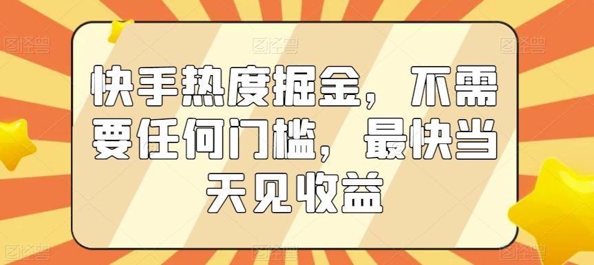 快手热度掘金，不需要任何门槛，最快当天见收益【揭秘】-泱泱学习社