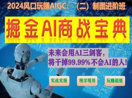 掘金AI商战宝典进阶班：如何用AI绘画设计(实战实操 现学现用 玩赚超值)-泱泱学习社