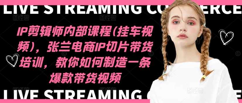 IP剪辑师内部课程(挂车视频)(更新09月)，张兰电商IP切片带货培训，教你如何制造一条爆款带货视频-泱泱学习社