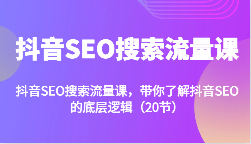 抖音SEO搜索流量课，带你了解抖音SEO的底层逻辑(20节)-泱泱学习社
