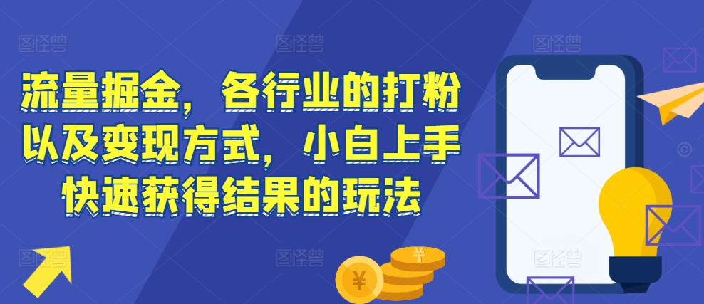 流量掘金，各行业的打粉以及变现方式，小白上手快速获得结果的玩法-泱泱学习社