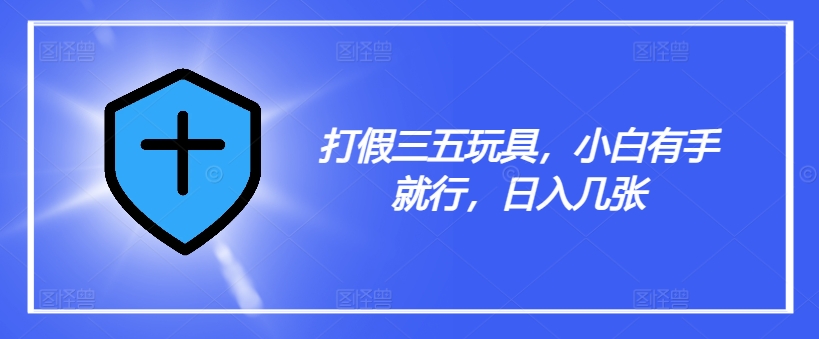 打假三五玩具，小白有手就行，日入几张【仅揭秘】-泱泱学习社