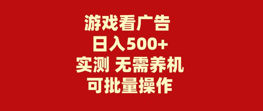 (9904期)游戏看广告 无需养机 操作简单 没有成本 日入500+-泱泱学习社