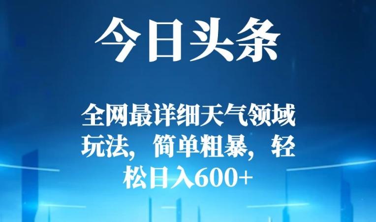 今日头条全网最详细天气领域玩法，简单粗暴，轻松日入600+-泱泱学习社