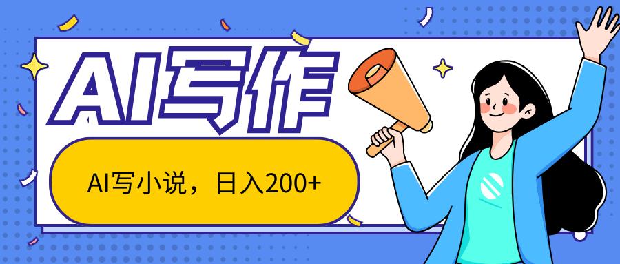 AI智能一键写小说，日入200+，不限制人群新手小白均可操作-泱泱学习社