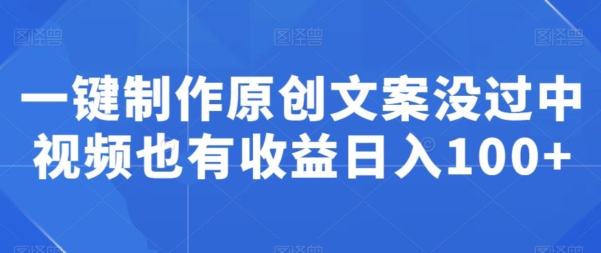 一键制作原创文案没过中视频也有收益日入100+-泱泱学习社