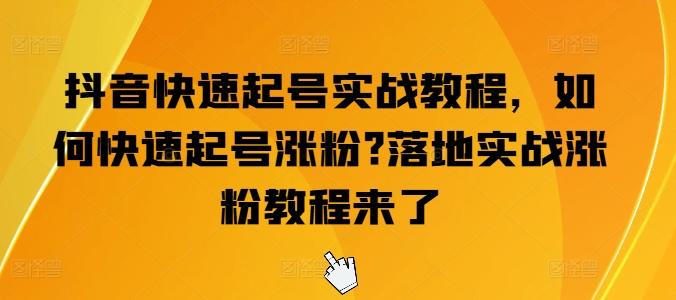 抖音快速起号实战教程，如何快速起号涨粉?落地实战涨粉教程来了-泱泱学习社