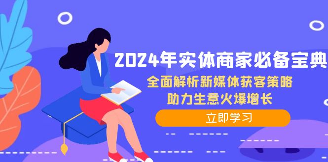 2024年实体商家必备宝典：全面解析新媒体获客策略，助力生意火爆增长-泱泱学习社