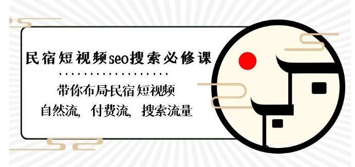 民宿-短视频seo搜索必修课：带你布局-民宿短视频自然流，付费流，搜索流量-泱泱学习社