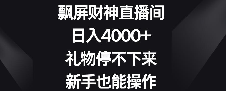 飘屏财神直播间，日入4000+，礼物停不下来，新手也能操作【揭秘】-泱泱学习社