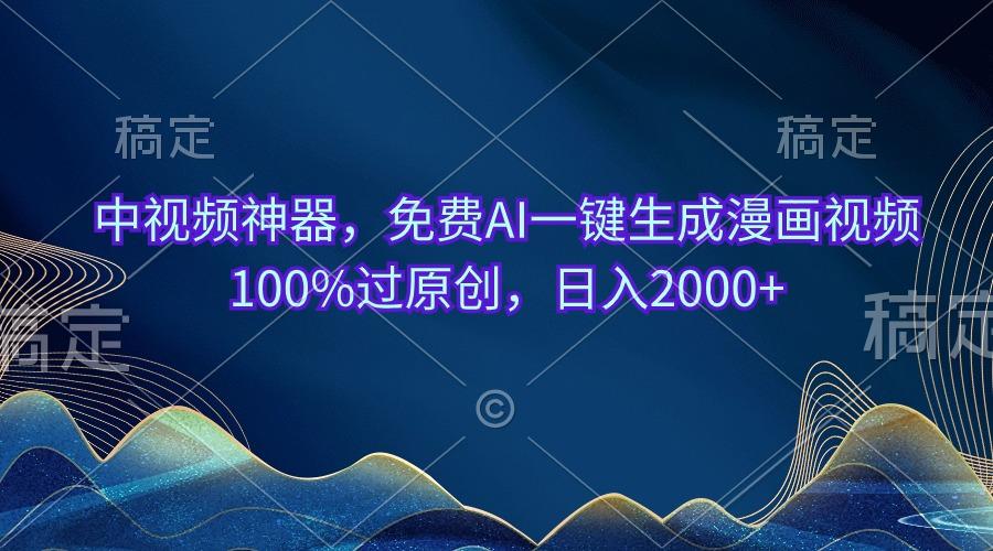 中视频神器，免费AI一键生成漫画视频100%过原创，日入2000+-泱泱学习社