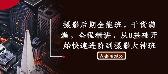摄影后期全能班，干货满满，全程精讲，从0基础开始快速进阶到摄影大神班-泱泱学习社
