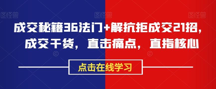 成交秘籍36法门+解抗拒成交21招，成交干货，直击痛点，直指核心-泱泱学习社