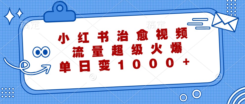 小红书治愈视频，流量超级火爆，单日变现1000+-泱泱学习社