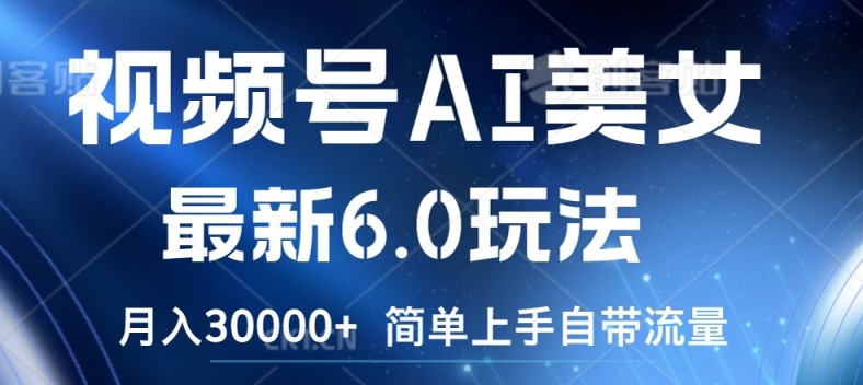 视频号AI美女最新6.0玩法，简单上手自带流量，月入3w【揭秘】-泱泱学习社