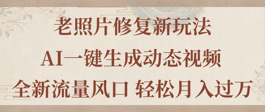老照片修复新玩法，老照片AI一键生成动态视频 全新流量风口 轻松月入过万-泱泱学习社